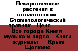 Лекарственные растения в стоматологии  Стоматологический травник › Цена ­ 456 - Все города Книги, музыка и видео » Книги, журналы   . Крым,Щёлкино